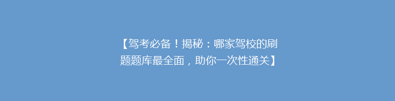 【驾考必备！揭秘：哪家驾校的刷题题库最全面，助你一次性通关】