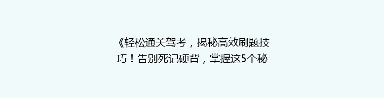 《轻松通关驾考，揭秘高效刷题技巧！告别死记硬背，掌握这5个秘籍》
