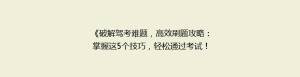 《破解驾考难题,高效刷题攻略:掌握这5个技巧,轻松通过考试!》