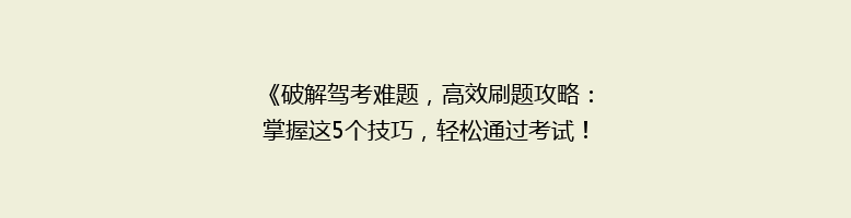 《破解驾考难题，高效刷题攻略：掌握这5个技巧，轻松通过考试！》