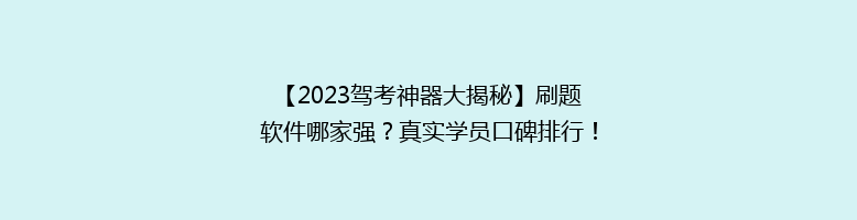 【2023驾考神器大揭秘】刷题软件哪家强？真实学员口碑排行！