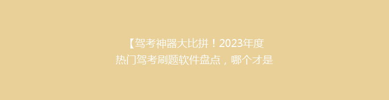 【驾考神器大比拼！2023年度热门驾考刷题软件盘点，哪个才是你的最佳选择？】