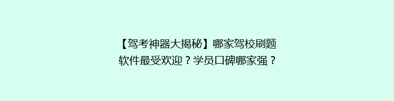 【驾考神器大揭秘】哪家驾校刷题软件最受欢迎？学员口碑哪家强？揭秘高效通关秘籍！