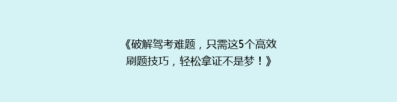 《破解驾考难题，只需这5个高效刷题技巧，轻松拿证不是梦！》