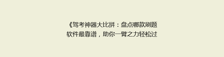 《驾考神器大比拼：盘点哪款刷题软件最靠谱，助你一臂之力轻松过科一科四！》