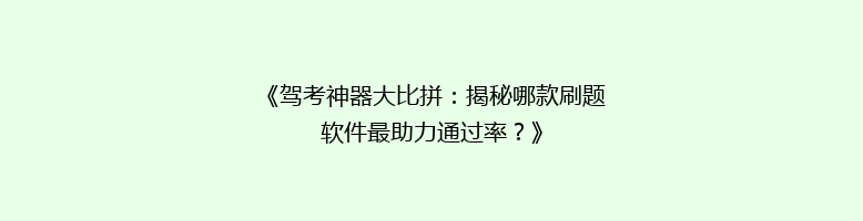 《驾考神器大比拼：揭秘哪款刷题软件最助力通过率？》