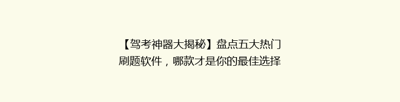 【驾考神器大揭秘】盘点五大热门刷题软件，哪款才是你的最佳选择？