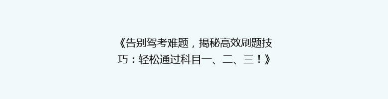 《告别驾考难题，揭秘高效刷题技巧：轻松通过科目一、二、三！》