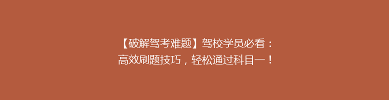 【破解驾考难题】驾校学员必看：高效刷题技巧，轻松通过科目一！