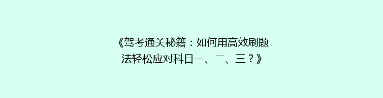 《驾考通关秘籍：如何用高效刷题法轻松应对科目一、二、三？》