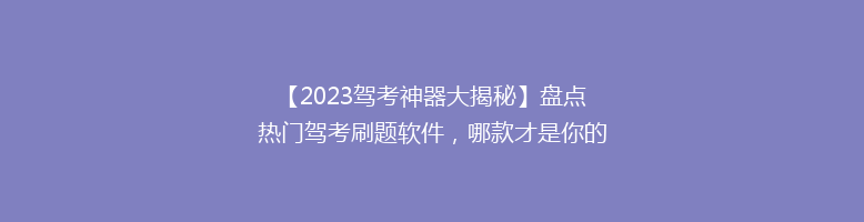 【2023驾考神器大揭秘】盘点热门驾考刷题软件，哪款才是你的最佳助手？🎯🚗