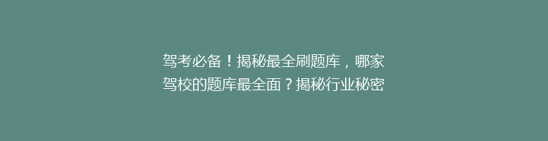 驾考必备！揭秘最全刷题库，哪家驾校的题库最全面？揭秘行业秘密！
