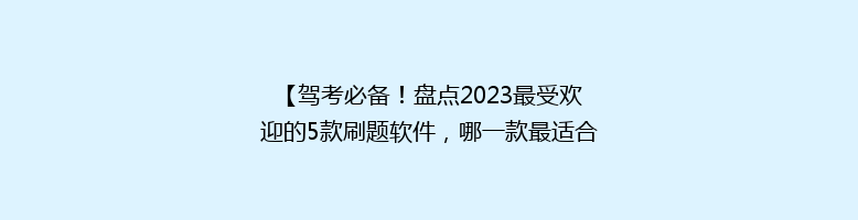 【驾考必备！盘点2023最受欢迎的5款刷题软件，哪一款最适合你？】