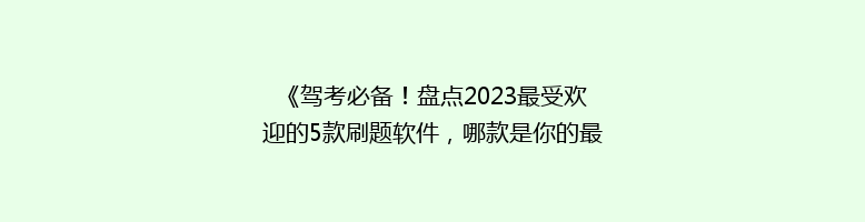 《驾考必备！盘点2023最受欢迎的5款刷题软件，哪款是你的最佳选择？》