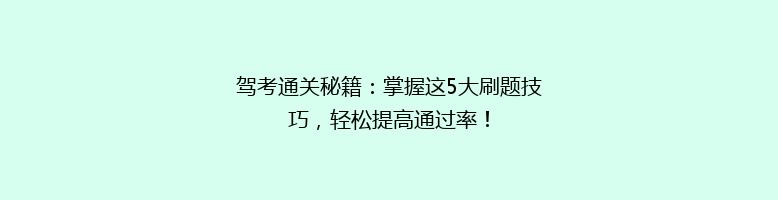 驾考通关秘籍：掌握这5大刷题技巧，轻松提高通过率！