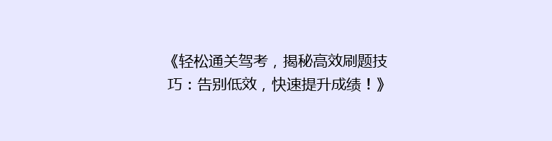 《轻松通关驾考，揭秘高效刷题技巧：告别低效，快速提升成绩！》
