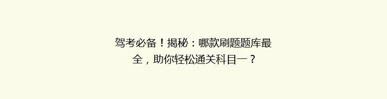 驾考必备！揭秘：哪款刷题题库最全，助你轻松通关科目一？