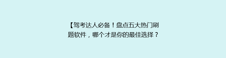 【驾考达人必备！盘点五大热门刷题软件，哪个才是你的最佳选择？】