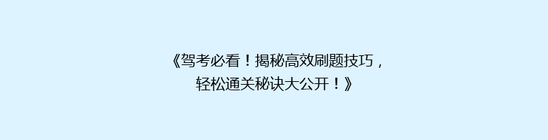 《驾考必看！揭秘高效刷题技巧，轻松通关秘诀大公开！》