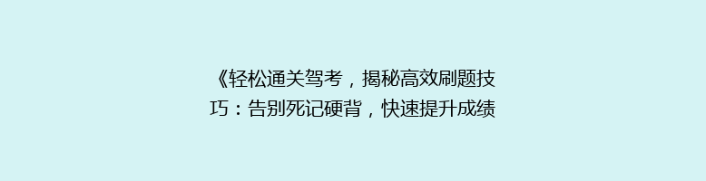 《轻松通关驾考，揭秘高效刷题技巧：告别死记硬背，快速提升成绩！》