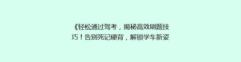 《轻松通过驾考，揭秘高效刷题技巧！告别死记硬背，解锁学车新姿势》