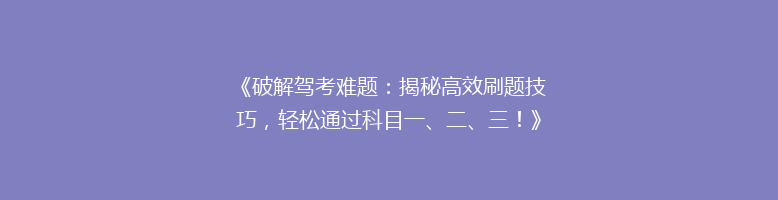 《破解驾考难题：揭秘高效刷题技巧，轻松通过科目一、二、三！》