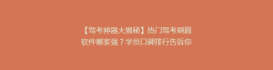 【驾考神器大揭秘】热门驾考刷题软件哪家强?学员口碑排行告诉你真相!