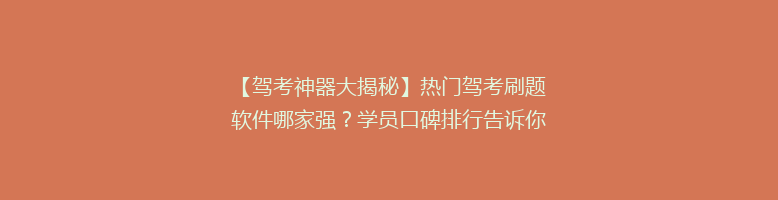 【驾考神器大揭秘】热门驾考刷题软件哪家强？学员口碑排行告诉你真相！