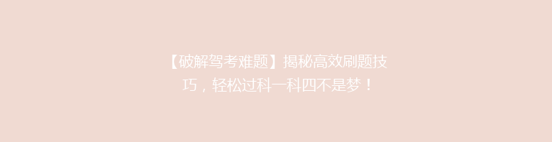 【破解驾考难题】揭秘高效刷题技巧，轻松过科一科四不是梦！