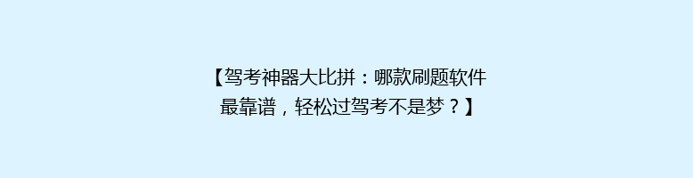 【驾考神器大比拼：哪款刷题软件最靠谱，轻松过驾考不是梦？】