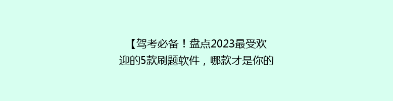 【驾考必备！盘点2023最受欢迎的5款刷题软件，哪款才是你的最佳选择？】