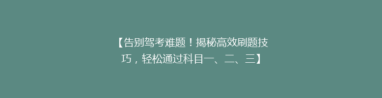 【告别驾考难题！揭秘高效刷题技巧，轻松通过科目一、二、三】