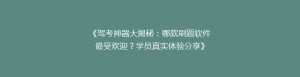 《驾考神器大揭秘:哪款刷题软件最受欢迎?学员真实体验分享》