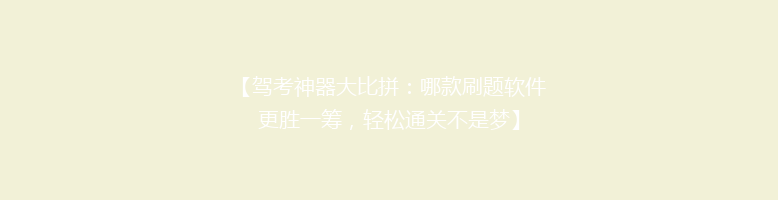 【驾考神器大比拼：哪款刷题软件更胜一筹，轻松通关不是梦】