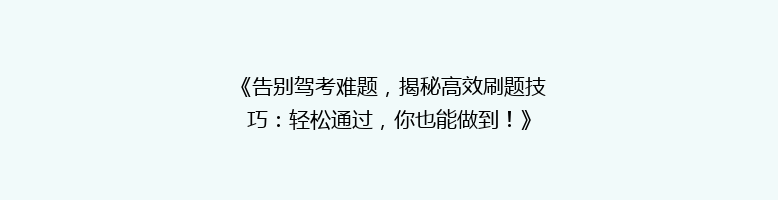 《告别驾考难题，揭秘高效刷题技巧：轻松通过，你也能做到！》