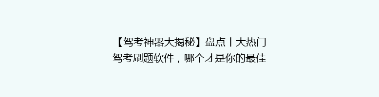 【驾考神器大揭秘】盘点十大热门驾考刷题软件，哪个才是你的最佳拍档？