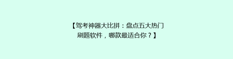 【驾考神器大比拼：盘点五大热门刷题软件，哪款最适合你？】