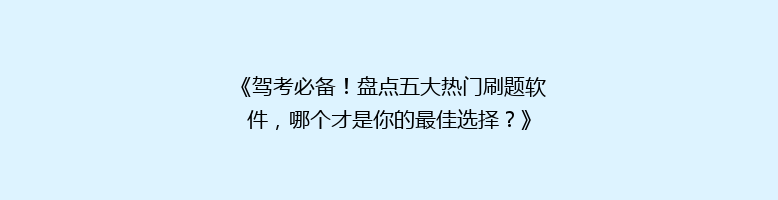 《驾考必备！盘点五大热门刷题软件，哪个才是你的最佳选择？》