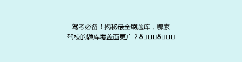 驾考必备！揭秘最全刷题库，哪家驾校的题库覆盖面更广？🔍📚
