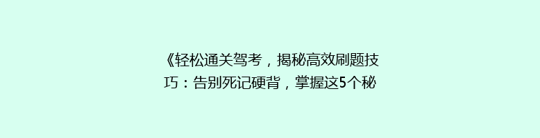 《轻松通关驾考，揭秘高效刷题技巧：告别死记硬背，掌握这5个秘诀！》