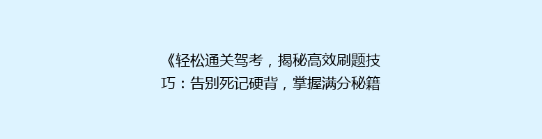 《轻松通关驾考，揭秘高效刷题技巧：告别死记硬背，掌握满分秘籍！》