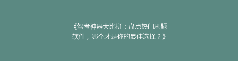 《驾考神器大比拼：盘点热门刷题软件，哪个才是你的最佳选择？》