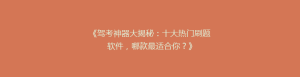 《驾考神器大揭秘:十大热门刷题软件,哪款最适合你?》