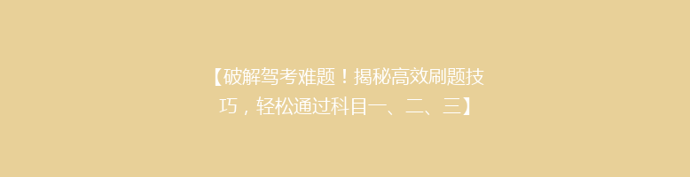 【破解驾考难题！揭秘高效刷题技巧，轻松通过科目一、二、三】