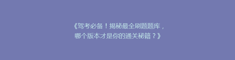 《驾考必备！揭秘最全刷题题库，哪个版本才是你的通关秘籍？》