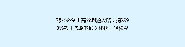 驾考必备！高效刷题攻略：揭秘90%考生忽略的通关秘诀，轻松拿下驾照！