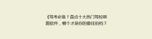 《驾考必备!盘点十大热门驾校刷题软件,哪个才是你的最佳拍档?》