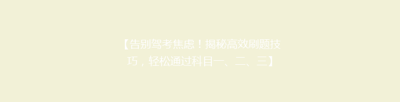 【告别驾考焦虑！揭秘高效刷题技巧，轻松通过科目一、二、三】