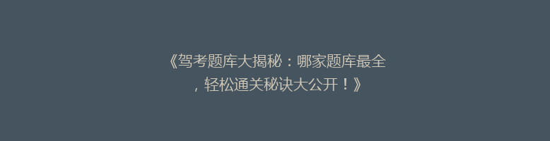 《驾考题库大揭秘：哪家题库最全，轻松通关秘诀大公开！》