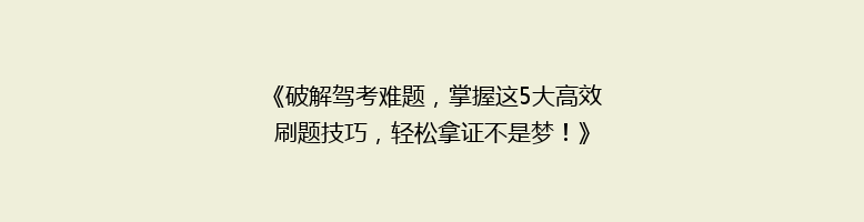 《破解驾考难题，掌握这5大高效刷题技巧，轻松拿证不是梦！》